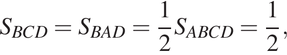 S_BCD=S_BAD= дробь: чис­ли­тель: 1, зна­ме­на­тель: 2 конец дроби S_ABCD= дробь: чис­ли­тель: 1, зна­ме­на­тель: 2 конец дроби , 