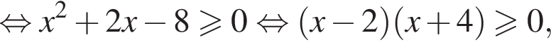  рав­но­силь­но x в квад­ра­те плюс 2 x минус 8 боль­ше или равно 0 рав­но­силь­но левая круг­лая скоб­ка x минус 2 пра­вая круг­лая скоб­ка левая круг­лая скоб­ка x плюс 4 пра­вая круг­лая скоб­ка боль­ше или равно 0,