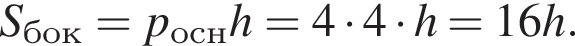 S_бок=p_оснh=4 умно­жить на 4 умно­жить на h=16h.
