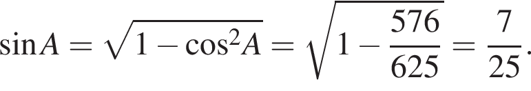  синус A= ко­рень из: на­ча­ло ар­гу­мен­та: 1 минус ко­си­нус конец ар­гу­мен­та в квад­ра­те A= ко­рень из: на­ча­ло ар­гу­мен­та: 1 минус дробь: чис­ли­тель: 576, зна­ме­на­тель: 625 конец дроби конец ар­гу­мен­та = дробь: чис­ли­тель: 7, зна­ме­на­тель: 25 конец дроби . 