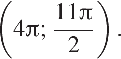  левая круг­лая скоб­ка 4 Пи ; дробь: чис­ли­тель: 11 Пи , зна­ме­на­тель: 2 конец дроби пра­вая круг­лая скоб­ка . 