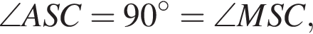 \angle ASC=90 гра­ду­сов =\angle MSC,