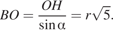 BO = дробь: числитель: OH, знаменатель: синус альфа конец дроби = r корень из: начало аргумента: 5 конец аргумента .