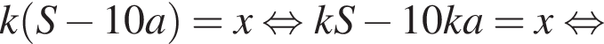 k левая круг­лая скоб­ка S минус 10a пра­вая круг­лая скоб­ка =x рав­но­силь­но kS минус 10ka=x рав­но­силь­но 