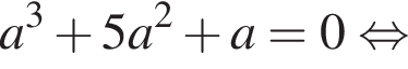 a в кубе плюс 5a в квадрате плюс a=0 равносильно