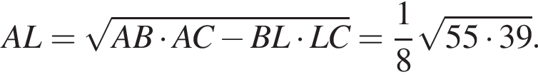 AL= ко­рень из: на­ча­ло ар­гу­мен­та: AB умно­жить на AC минус BL умно­жить на LC конец ар­гу­мен­та = дробь: чис­ли­тель: 1, зна­ме­на­тель: 8 конец дроби ко­рень из: на­ча­ло ар­гу­мен­та: 55 умно­жить на 39 конец ар­гу­мен­та .