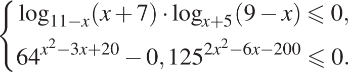система выражений логарифм по основанию левая круглая скобка 11 минус x правая круглая скобка левая круглая скобка x плюс 7 правая круглая скобка умножить на логарифм по основанию левая круглая скобка x плюс 5 правая круглая скобка левая круглая скобка 9 минус x правая круглая скобка \leqslant0,64 в степени левая круглая скобка x в квадрате минус 3x плюс 20 правая круглая скобка минус 0,125 в степени левая круглая скобка 2x в квадрате минус 6x минус 200 правая круглая скобка \leqslant0. конец системы