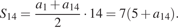 S_14= дробь: чис­ли­тель: a_1 плюс a_14, зна­ме­на­тель: 2 конец дроби умно­жить на 14 = 7 левая круг­лая скоб­ка 5 плюс a_14 пра­вая круг­лая скоб­ка . 