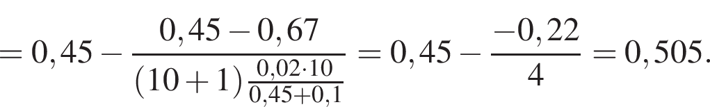 = 0,45 минус дробь: чис­ли­тель: 0,45 минус 0,67, зна­ме­на­тель: левая круг­лая скоб­ка 10 плюс 1 пра­вая круг­лая скоб­ка дробь: чис­ли­тель: 0,02 умно­жить на 10, зна­ме­на­тель: 0,45 плюс 0,1 конец дроби конец дроби = 0,45 минус дробь: чис­ли­тель: минус 0,22, зна­ме­на­тель: 4 конец дроби = 0,505. 