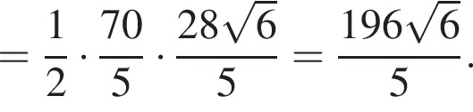 = дробь: числитель: 1, знаменатель: 2 конец дроби умножить на дробь: числитель: 70, знаменатель: 5 конец дроби умножить на дробь: числитель: 28 корень из: начало аргумента: 6 конец аргумента , знаменатель: 5 конец дроби = дробь: числитель: 196 корень из: начало аргумента: 6 конец аргумента , знаменатель: 5 конец дроби .