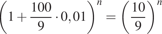  левая круг­лая скоб­ка 1 плюс дробь: чис­ли­тель: 100, зна­ме­на­тель: 9 конец дроби умно­жить на 0,01 пра­вая круг­лая скоб­ка в сте­пе­ни n = левая круг­лая скоб­ка дробь: чис­ли­тель: 10, зна­ме­на­тель: 9 конец дроби пра­вая круг­лая скоб­ка в сте­пе­ни n } 