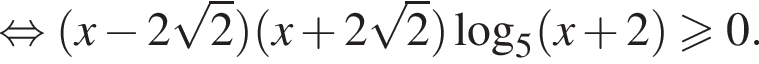 равносильно левая круглая скобка x минус 2 корень из: начало аргумента: 2 конец аргумента правая круглая скобка левая круглая скобка x плюс 2 корень из: начало аргумента: 2 конец аргумента правая круглая скобка логарифм по основанию 5 левая круглая скобка x плюс 2 правая круглая скобка больше или равно 0.