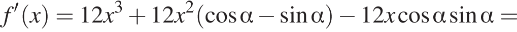 f' левая круглая скобка x правая круглая скобка =12x в кубе плюс 12x в квадрате левая круглая скобка косинус альфа минус синус альфа правая круглая скобка минус 12x косинус альфа синус альфа =