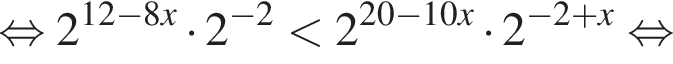  рав­но­силь­но 2 в сте­пе­ни левая круг­лая скоб­ка 12 минус 8x пра­вая круг­лая скоб­ка умно­жить на 2 в сте­пе­ни левая круг­лая скоб­ка минус 2 пра­вая круг­лая скоб­ка мень­ше 2 в сте­пе­ни левая круг­лая скоб­ка 20 минус 10x пра­вая круг­лая скоб­ка умно­жить на 2 в сте­пе­ни левая круг­лая скоб­ка минус 2 плюс x пра­вая круг­лая скоб­ка рав­но­силь­но 