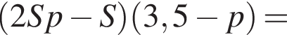  левая круг­лая скоб­ка 2Sp минус S пра­вая круг­лая скоб­ка левая круг­лая скоб­ка 3,5 минус p пра­вая круг­лая скоб­ка =