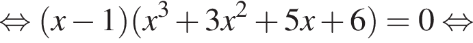  рав­но­силь­но левая круг­лая скоб­ка x минус 1 пра­вая круг­лая скоб­ка левая круг­лая скоб­ка x в кубе плюс 3x в квад­ра­те плюс 5x плюс 6 пра­вая круг­лая скоб­ка =0 рав­но­силь­но 