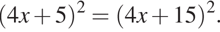  левая круг­лая скоб­ка 4x плюс 5 пра­вая круг­лая скоб­ка в квад­ра­те = левая круг­лая скоб­ка 4x плюс 15 пра­вая круг­лая скоб­ка в квад­ра­те .