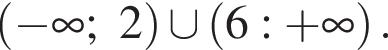  левая круг­лая скоб­ка минус бес­ко­неч­ность ;2 пра­вая круг­лая скоб­ка \cup левая круг­лая скоб­ка 6: плюс бес­ко­неч­ность пра­вая круг­лая скоб­ка .