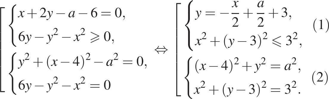  со­во­куп­ность вы­ра­же­ний си­сте­ма вы­ра­же­ний x плюс 2 y минус a минус 6=0, 6 y минус y в квад­ра­те минус x в квад­ра­те боль­ше или равно 0, конец си­сте­мы . си­сте­ма вы­ра­же­ний y в квад­ра­те плюс левая круг­лая скоб­ка x минус 4 пра­вая круг­лая скоб­ка в квад­ра­те минус a в квад­ра­те =0, 6 y минус y в квад­ра­те минус x в квад­ра­те =0 конец си­сте­мы . конец со­во­куп­но­сти . рав­но­силь­но со­во­куп­ность вы­ра­же­ний си­сте­ма вы­ра­же­ний y= минус дробь: чис­ли­тель: x, зна­ме­на­тель: 2 конец дроби плюс дробь: чис­ли­тель: a, зна­ме­на­тель: 2 конец дроби плюс 3, x в квад­ра­те плюс левая круг­лая скоб­ка y минус 3 пра­вая круг­лая скоб­ка в квад­ра­те мень­ше или равно 3 в квад­ра­те , конец си­сте­мы . левая круг­лая скоб­ка 1 пра­вая круг­лая скоб­ка си­сте­ма вы­ра­же­ний левая круг­лая скоб­ка x минус 4 пра­вая круг­лая скоб­ка в квад­ра­те плюс y в квад­ра­те = a в квад­ра­те , x в квад­ра­те плюс левая круг­лая скоб­ка y минус 3 пра­вая круг­лая скоб­ка в квад­ра­те =3 в квад­ра­те . конец си­сте­мы . левая круг­лая скоб­ка 2 пра­вая круг­лая скоб­ка конец со­во­куп­но­сти . 