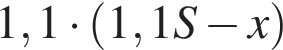 1,1 умно­жить на левая круг­лая скоб­ка 1,1S минус x пра­вая круг­лая скоб­ка 
