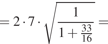 = 2 умно­жить на 7 умно­жить на ко­рень из: на­ча­ло ар­гу­мен­та: дробь: чис­ли­тель: 1, зна­ме­на­тель: 1 плюс дробь: чис­ли­тель: 33, зна­ме­на­тель: 16 конец дроби конец дроби конец ар­гу­мен­та = 
