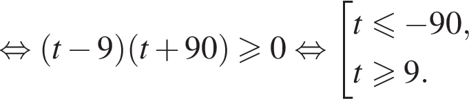  рав­но­силь­но левая круг­лая скоб­ка t минус 9 пра­вая круг­лая скоб­ка левая круг­лая скоб­ка t плюс 90 пра­вая круг­лая скоб­ка \geqslant0 рав­но­силь­но со­во­куп­ность вы­ра­же­ний t мень­ше или равно минус 90,t\geqslant9. конец со­во­куп­но­сти . 