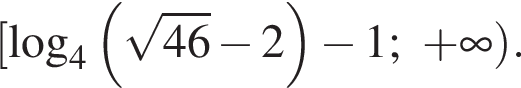  левая квад­рат­ная скоб­ка \log _4 левая круг­лая скоб­ка ко­рень из: на­ча­ло ар­гу­мен­та: 46 конец ар­гу­мен­та минус 2 пра­вая круг­лая скоб­ка минус 1; плюс бес­ко­неч­ность пра­вая круг­лая скоб­ка .