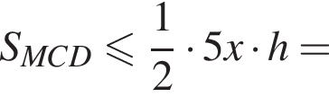 S_MCD меньше или равно дробь: числитель: 1, знаменатель: 2 конец дроби умножить на 5x умножить на h=