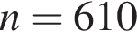 n = 610