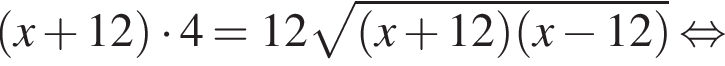левая круглая скобка x плюс 12 правая круглая скобка умножить на 4=12 корень из: начало аргумента: левая круглая скобка x плюс 12 правая круглая скобка левая круглая скобка x минус 12 правая круглая скобка конец аргумента равносильно