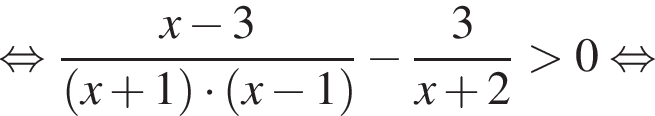  рав­но­силь­но дробь: чис­ли­тель: x минус 3, зна­ме­на­тель: левая круг­лая скоб­ка x плюс 1 пра­вая круг­лая скоб­ка умно­жить на левая круг­лая скоб­ка x минус 1 пра­вая круг­лая скоб­ка конец дроби минус дробь: чис­ли­тель: 3, зна­ме­на­тель: x плюс 2 конец дроби боль­ше 0 рав­но­силь­но 