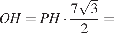 OH = PH умножить на дробь: числитель: 7 корень из 3 , знаменатель: 2 конец дроби =
