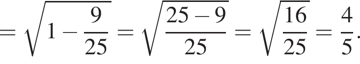 = ко­рень из: на­ча­ло ар­гу­мен­та: 1 минус дробь: чис­ли­тель: 9, зна­ме­на­тель: 25 конец дроби конец ар­гу­мен­та = ко­рень из: на­ча­ло ар­гу­мен­та: дробь: чис­ли­тель: 25 минус 9, зна­ме­на­тель: 25 конец дроби конец ар­гу­мен­та = ко­рень из: на­ча­ло ар­гу­мен­та: дробь: чис­ли­тель: 16, зна­ме­на­тель: 25 конец дроби конец ар­гу­мен­та = дробь: чис­ли­тель: 4, зна­ме­на­тель: 5 конец дроби . 
