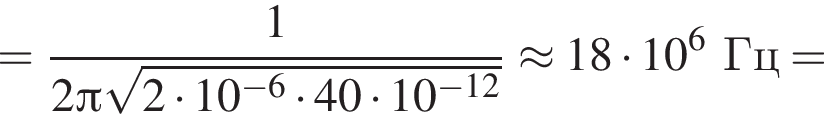 = дробь: числитель: 1, знаменатель: 2 Пи корень из: начало аргумента: 2 умножить на 10 в степени левая круглая скобка минус 6 конец аргумента умножить на 40 умножить на 10 в степени левая круглая скобка минус 12 правая круглая скобка правая круглая скобка конец дроби \approx18 умножить на 10 в степени 6 Гц=
