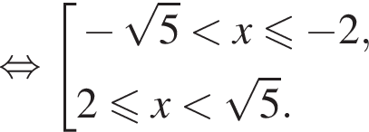 рав­но­силь­но со­во­куп­ность вы­ра­же­ний минус ко­рень из: на­ча­ло ар­гу­мен­та: 5 конец ар­гу­мен­та мень­ше x\leqslant минус 2,2 мень­ше или равно x мень­ше ко­рень из: на­ча­ло ар­гу­мен­та: 5 конец ар­гу­мен­та . конец со­во­куп­но­сти . 