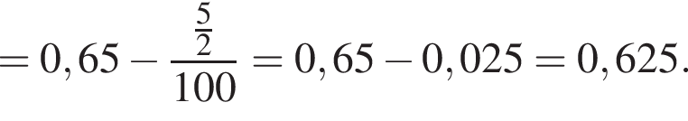=0,65 минус дробь: чис­ли­тель: дробь: чис­ли­тель: 5, зна­ме­на­тель: 2 конец дроби , зна­ме­на­тель: 100 конец дроби = 0,65 минус 0,025 = 0,625. 