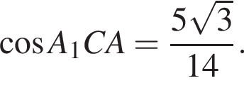 косинус A_1CA= дробь: числитель: 5 корень из 3 , знаменатель: 14 конец дроби .