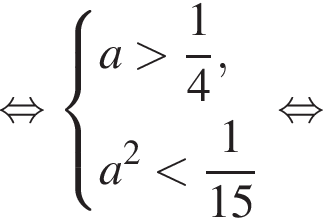 равносильно система выражений a больше дробь: числитель: 1, знаменатель: 4 конец дроби , a в квадрате меньше дробь: числитель: 1, знаменатель: конец дроби 15 конец системы . равносильно