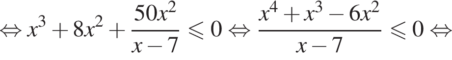  рав­но­силь­но x в кубе плюс 8x в квад­ра­те плюс дробь: чис­ли­тель: 50x в квад­ра­те , зна­ме­на­тель: x минус 7 конец дроби \leqslant0 рав­но­силь­но дробь: чис­ли­тель: x в сте­пе­ни левая круг­лая скоб­ка 4 пра­вая круг­лая скоб­ка плюс x в кубе минус 6x в квад­ра­те , зна­ме­на­тель: x минус 7 конец дроби \leqslant0 рав­но­силь­но 