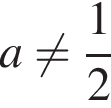 a не равно дробь: чис­ли­тель: 1, зна­ме­на­тель: 2 конец дроби 