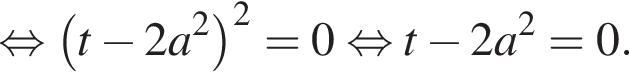  рав­но­силь­но левая круг­лая скоб­ка t минус 2a в квад­ра­те пра­вая круг­лая скоб­ка в квад­ра­те =0 рав­но­силь­но t минус 2a в квад­ра­те =0.