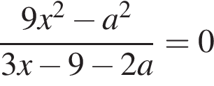  дробь: чис­ли­тель: 9x в квад­ра­те минус a в квад­ра­те , зна­ме­на­тель: 3x минус 9 минус 2a конец дроби =0 