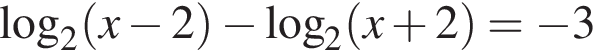  ло­га­рифм по ос­но­ва­нию 2 левая круг­лая скоб­ка x минус 2 пра­вая круг­лая скоб­ка минус ло­га­рифм по ос­но­ва­нию 2 левая круг­лая скоб­ка x плюс 2 пра­вая круг­лая скоб­ка = минус 3