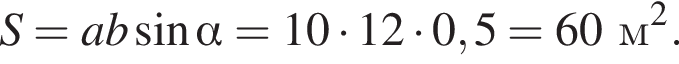 S=ab синус альфа =10 умно­жить на 12 умно­жить на 0,5=60м в квад­ра­те .