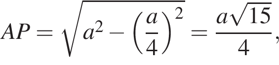 AP= ко­рень из: на­ча­ло ар­гу­мен­та: a в квад­ра­те минус левая круг­лая скоб­ка дробь: чис­ли­тель: a, зна­ме­на­тель: 4 конец дроби пра­вая круг­лая скоб­ка в квад­ра­те конец ар­гу­мен­та = дробь: чис­ли­тель: a ко­рень из: на­ча­ло ар­гу­мен­та: 15 конец ар­гу­мен­та , зна­ме­на­тель: 4 конец дроби , 