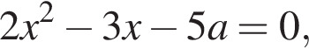 2x в квад­ра­те минус 3x минус 5a=0,