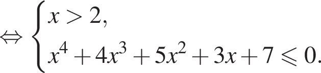 равносильно система выражений новая строка x больше 2, новая строка x в степени левая круглая скобка 4 правая круглая скобка плюс 4x в кубе плюс 5x в квадрате плюс 3x плюс 7 меньше или равно 0. конец системы .