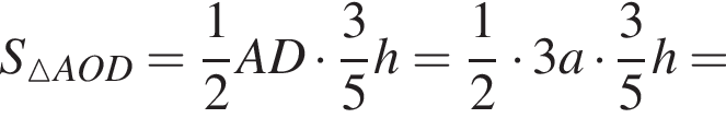 S_\vartriangle AOD= дробь: числитель: 1, знаменатель: 2 конец дроби AD умножить на дробь: числитель: 3, знаменатель: 5 конец дроби h= дробь: числитель: 1, знаменатель: 2 конец дроби умножить на 3a умножить на дробь: числитель: 3, знаменатель: 5 конец дроби h=