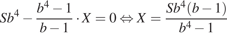 Sb в сте­пе­ни 4 минус дробь: чис­ли­тель: b в сте­пе­ни 4 минус 1, зна­ме­на­тель: b минус 1 конец дроби умно­жить на X=0 рав­но­силь­но X= дробь: чис­ли­тель: Sb в сте­пе­ни 4 левая круг­лая скоб­ка b минус 1 пра­вая круг­лая скоб­ка , зна­ме­на­тель: b в сте­пе­ни 4 минус 1 конец дроби 