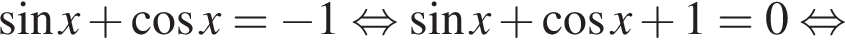  синус x плюс ко­си­нус x= минус 1 рав­но­силь­но синус x плюс ко­си­нус x плюс 1=0 рав­но­силь­но 